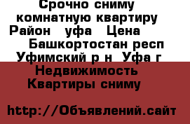 Срочно сниму 1 комнатную квартиру › Район ­ уфа › Цена ­ 10 000 - Башкортостан респ., Уфимский р-н, Уфа г. Недвижимость » Квартиры сниму   